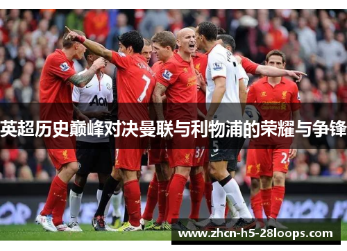 英超历史巅峰对决曼联与利物浦的荣耀与争锋 英超历史巅峰对决曼联与利物浦的荣耀与争锋