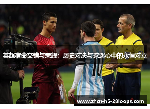 英超宿命交错与荣耀:历史对决与球迷心中的永恒对立 英超宿命交错与荣耀:历史对决与球迷心中的永恒对立