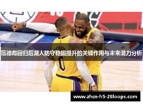 范德彪回归后湖人防守稳固提升的关键作用与未来潜力分析 范德彪回归后湖人防守稳固提升的关键作用与未来潜力分析