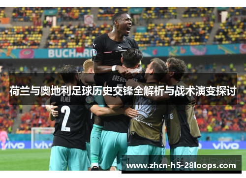 荷兰与奥地利足球历史交锋全解析与战术演变探讨 荷兰与奥地利足球历史交锋全解析与战术演变探讨