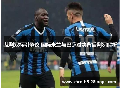 裁判双标引争议 国际米兰与巴萨对决背后判罚解析 裁判双标引争议 国际米兰与巴萨对决背后判罚解析
