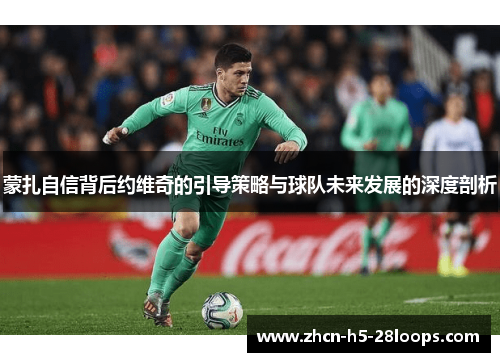 蒙扎自信背后约维奇的引导策略与球队未来发展的深度剖析 蒙扎自信背后约维奇的引导策略与球队未来发展的深度剖析
