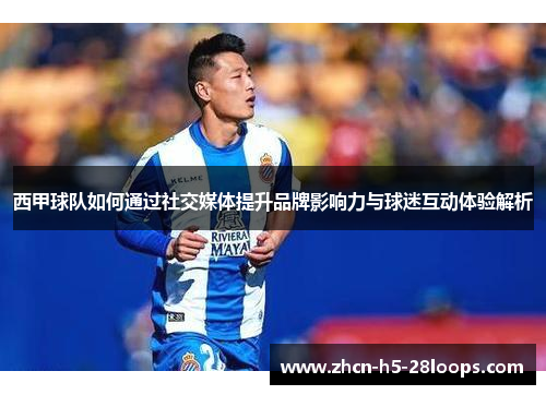 西甲球队如何通过社交媒体提升品牌影响力与球迷互动体验解析 西甲球队如何通过社交媒体提升品牌影响力与球迷互动体验解析