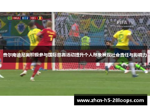 费尔南迪尼奥积极参与国际慈善活动提升个人形象展现社会责任与影响力 费尔南迪尼奥积极参与国际慈善活动提升个人形象展现社会责任与影响力