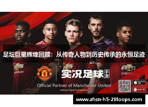 足坛巨星辉煌回顾：从传奇人物到历史传承的永恒足迹