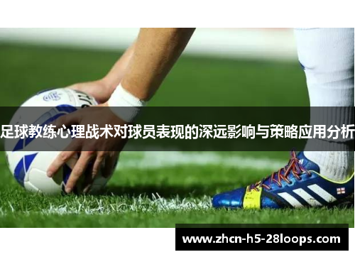 足球教练心理战术对球员表现的深远影响与策略应用分析 足球教练心理战术对球员表现的深远影响与策略应用分析