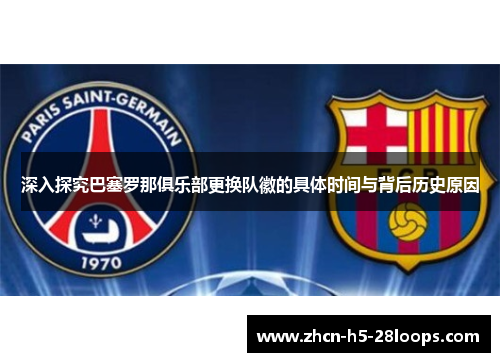 深入探究巴塞罗那俱乐部更换队徽的具体时间与背后历史原因 深入探究巴塞罗那俱乐部更换队徽的具体时间与背后历史原因