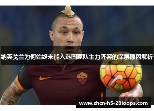 纳英戈兰为何始终未能入选国家队主力阵容的深层原因解析 纳英戈兰为何始终未能入选国家队主力阵容的深层原因解析