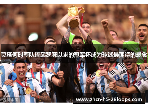 莫塔何时率队捧起梦寐以求的冠军杯成为球迷最期待的悬念 莫塔何时率队捧起梦寐以求的冠军杯成为球迷最期待的悬念