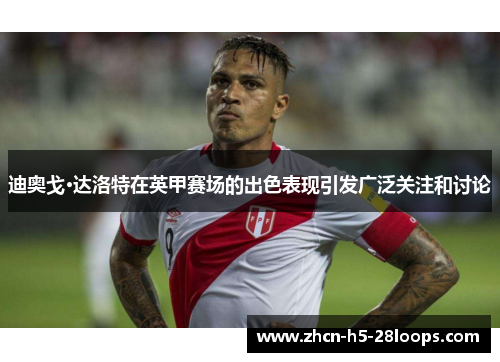 迪奥戈·达洛特在英甲赛场的出色表现引发广泛关注和讨论 迪奥戈·达洛特在英甲赛场的出色表现引发广泛关注和讨论