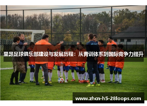 里昂足球俱乐部建设与发展历程:从青训体系到国际竞争力提升 里昂足球俱乐部建设与发展历程:从青训体系到国际竞争力提升