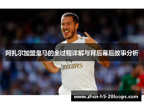 阿扎尔加盟皇马的全过程详解与背后幕后故事分析 阿扎尔加盟皇马的全过程详解与背后幕后故事分析