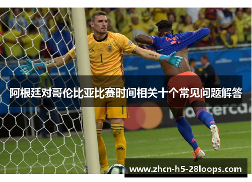 阿根廷对哥伦比亚比赛时间相关十个常见问题解答 阿根廷对哥伦比亚比赛时间相关十个常见问题解答