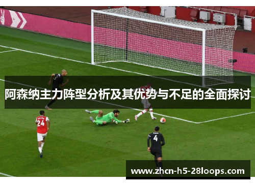 阿森纳主力阵型分析及其优势与不足的全面探讨 阿森纳主力阵型分析及其优势与不足的全面探讨