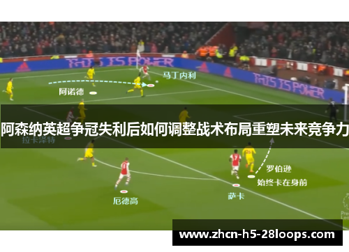 阿森纳英超争冠失利后如何调整战术布局重塑未来竞争力