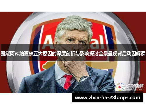 围绕阿森纳遭禁五大原因的深度剖析与影响探讨全景呈现背后动因解读 围绕阿森纳遭禁五大原因的深度剖析与影响探讨全景呈现背后动因解读