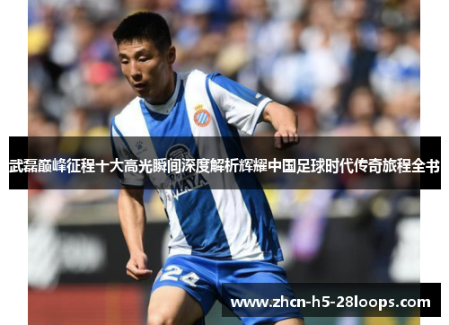 武磊巅峰征程十大高光瞬间深度解析辉耀中国足球时代传奇旅程全书 武磊巅峰征程十大高光瞬间深度解析辉耀中国足球时代传奇旅程全书