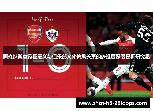 阿森纳徽章象征意义与俱乐部文化传承关系的多维度深度探析研究思