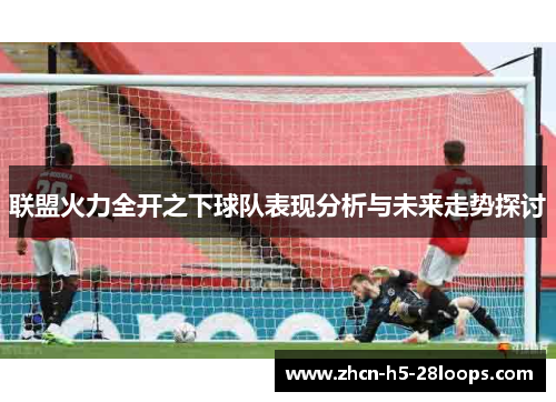 联盟火力全开之下球队表现分析与未来走势探讨