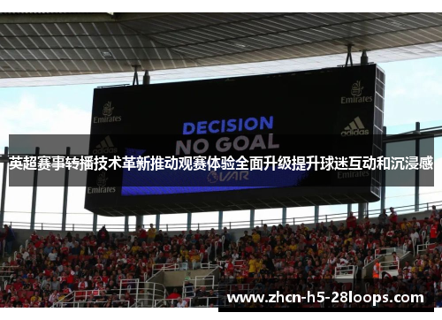 英超赛事转播技术革新推动观赛体验全面升级提升球迷互动和沉浸感 英超赛事转播技术革新推动观赛体验全面升级提升球迷互动和沉浸感