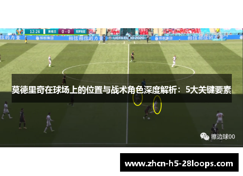 莫德里奇在球场上的位置与战术角色深度解析:5大关键要素 莫德里奇在球场上的位置与战术角色深度解析:5大关键要素