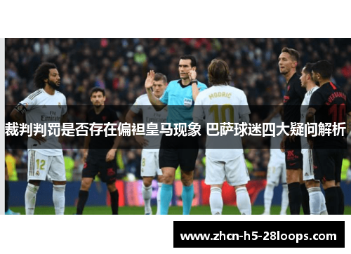 裁判判罚是否存在偏袒皇马现象 巴萨球迷四大疑问解析 裁判判罚是否存在偏袒皇马现象 巴萨球迷四大疑问解析