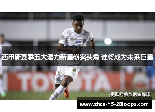 西甲新赛季五大潜力新星崭露头角 谁将成为未来巨星