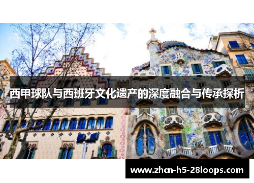 西甲球队与西班牙文化遗产的深度融合与传承探析