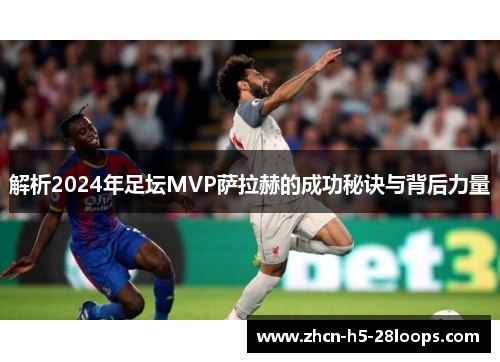 解析2024年足坛MVP萨拉赫的成功秘诀与背后力量