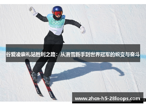 谷爱凌崇礼站胜利之路:从滑雪新手到世界冠军的蜕变与奋斗 谷爱凌崇礼站胜利之路:从滑雪新手到世界冠军的蜕变与奋斗