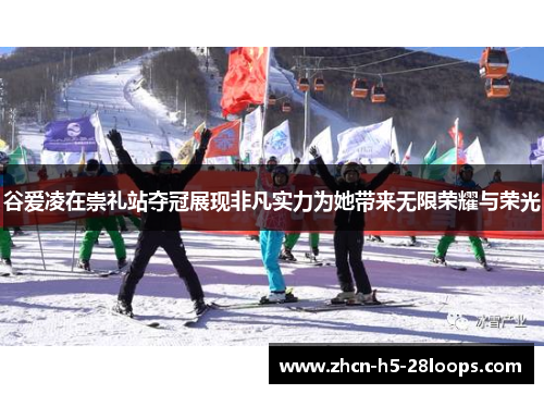 谷爱凌在崇礼站夺冠展现非凡实力为她带来无限荣耀与荣光