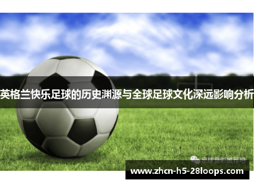 英格兰快乐足球的历史渊源与全球足球文化深远影响分析