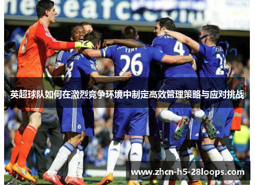英超球队如何在激烈竞争环境中制定高效管理策略与应对挑战