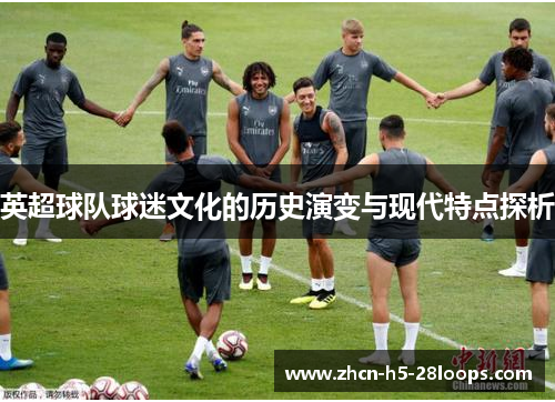 英超球队球迷文化的历史演变与现代特点探析 英超球队球迷文化的历史演变与现代特点探析