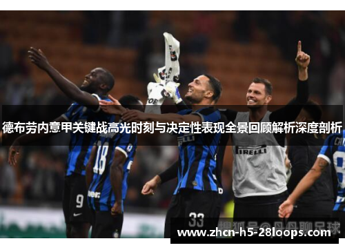 德布劳内意甲关键战高光时刻与决定性表现全景回顾解析深度剖析