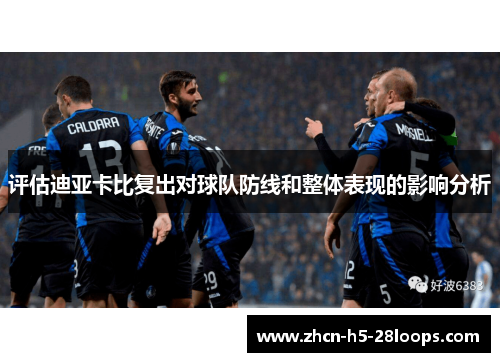 评估迪亚卡比复出对球队防线和整体表现的影响分析 评估迪亚卡比复出对球队防线和整体表现的影响分析