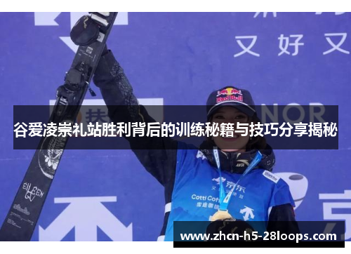 谷爱凌崇礼站胜利背后的训练秘籍与技巧分享揭秘