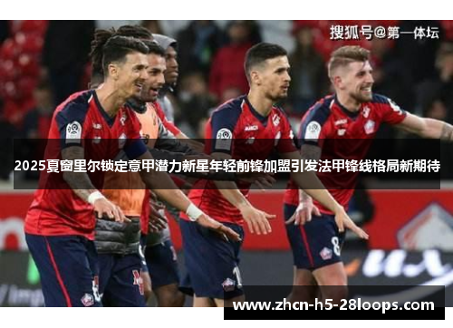 2025夏窗里尔锁定意甲潜力新星年轻前锋加盟引发法甲锋线格局新期待