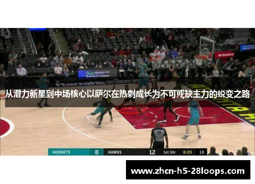 从潜力新星到中场核心以萨尔在热刺成长为不可或缺主力的蜕变之路