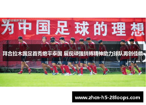 拜合拉木国足首秀绝平泰国 展现顽强拼搏精神助力球队再创佳绩