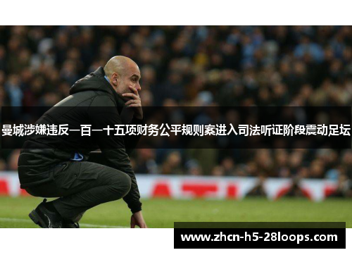 曼城涉嫌违反一百一十五项财务公平规则案进入司法听证阶段震动足坛