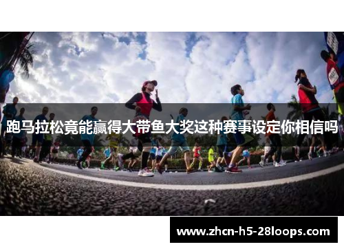 跑马拉松竟能赢得大带鱼大奖这种赛事设定你相信吗