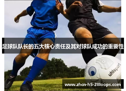 足球队队长的五大核心责任及其对球队成功的重要性