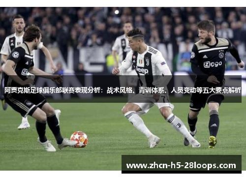 阿贾克斯足球俱乐部联赛表现分析:战术风格、青训体系、人员变动等五大要点解析 阿贾克斯足球俱乐部联赛表现分析:战术风格、青训体系、人员变动等五大要点解析