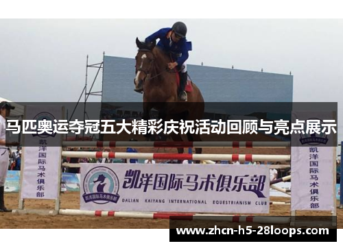 马匹奥运夺冠五大精彩庆祝活动回顾与亮点展示