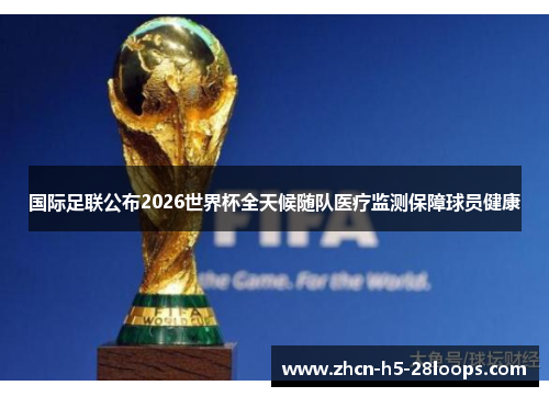 国际足联公布2026世界杯全天候随队医疗监测保障球员健康 国际足联公布2026世界杯全天候随队医疗监测保障球员健康